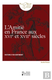 L'Amitié En France Aux Xvie Et Xviie Siècles ; Histoire D'Un Sentiment
