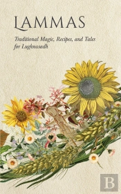 Lammas: Traditional Magic, Recipes, And Tales For Lughnasadh