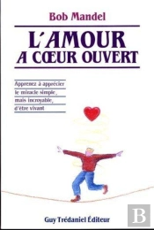 L'Amour A Coeur Ouvert - Apprenez A Apprecier Le Miracle Simple, Mais Incroyable, D'Etre Vivant