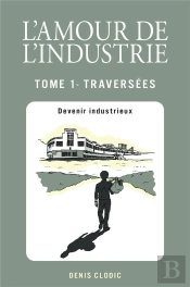 L'Amour De L'Industrie - Traversees - Tome 1 - Devenir Industrieux