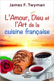 L'Amour, Dieu Et L'Art De La Cuisine Francaise