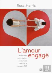 L'Amour Engagé ; Améliorez Votre Relation Amoureuse Grâce A La Thérapie Act