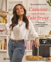 L'Amour Est Dans L'Air Fryer : 75 Recettes Crousti-Fondantes À La Diaz !