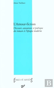 L'Amour Fiction ; Discours Amoureux Et Poétique Du Roman À L'Époque Moderne