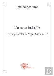 L'Amour Indocile ; L'Étrange Destin De Roger Lachaud T.1