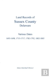 Land Records Of Sussex County, Delaware: Various Dates: 1693-1698, 1715-1717, 1782-1792, 1802-1805