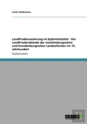 Landfriedenswahrung Im Spatmittelalter - Die Landfriedensbunde Der Mecklenburgischen Und Brandenburgischen Landesfursten Im 15. Jahrhundert
