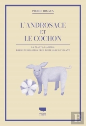 L'Androsace Et Le Cochon : La Plante, L'Animal : Pour Une Relation Plus Juste Avec Le Vivant