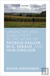 Landscape And Subjectivity In The Work Of Patrick Keiller, W.G. Sebald, And Iain Sinclair