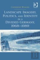 Landscape Imagery, Politics, And Identity In A Divided Germany, 1968â€“1989