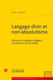 Langage Divin Et Non-Absolutisme ; Discours Et Espaces Religieux En Orient Et En Occident