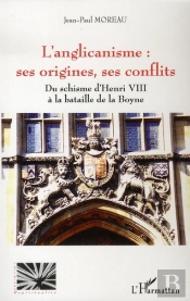 L'Anglicanisme : Ses Origines, Ses Conflits ; Du Schisme D'Henri Viii À La Bataille De La Boyne