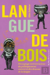 Langue De Bois ; Décryptage Irrévérencieux Du Politiquement Correct Et Des Dessous De La Langue