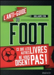 L'Anti-Guide Du Foot - Ce Que Les Autres Livres Ne Vous Disent Pas !