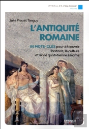 L'Antiquité Romaine ; 80 Mots-Clés Pour Découvrir L'Histoire, La Culture Et La Vie Quotidienne À Rome
