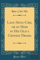 Laou-Seng-Urh, Or An Heir In His Old A Chinese Drama (Classic Reprint)