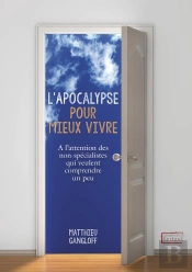 L'Apocalypse Pour Mieux Vivre ; À L'Attention Des Non-Spécialistes Qui Veulent Comprendre Un Peu