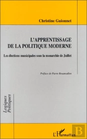 L'Apprentissage De La Politique Moderne : Les Elections Municipales Sous La Monarchie De Juillet