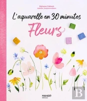 L'Aquarelle En 30 Minutes : Fleurs