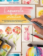 L'Aquarelle Intuitive : Les Techniques De Flow Painting Pour Peindre Pas À Pas Des Fleurs, Des Animaux,...