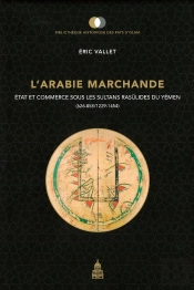 L'Arabie Marchande : Etat Et Commerce Sous Les Sultans Rasûlides Du Yémen (626-858/1229-1454)
