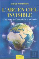 L'Arc-En-Ciel Invisible ; L'Histoire De L'Électricité Et De La Vie