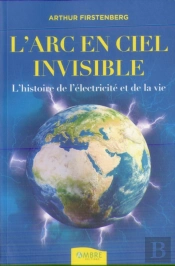 L'Arc-En-Ciel Invisible ; L'Histoire De L'Électricité Et De La Vie
