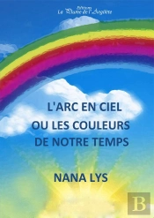 L'Arc En Ciel ; Ou Les Couleurs De Notre Temps