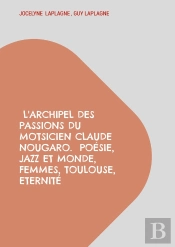 L'Archipel Des Passions Du Motsicien Claude Nougaro.  Poésie, Jazz Et Monde, Femmes, Toulouse, Eternité : Théâtre Des Passions