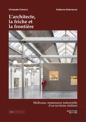 L'Architecte, La Friche Et La Frontière : Mulhouse, Renaissance Industrielle D'Un Territoire Résilient