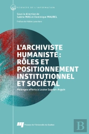 L'Archiviste Humaniste : Rôles Et Positionnement Institutionnel Et Sociétal : Mélanges Offerts À Louise Gagnon-Arguin