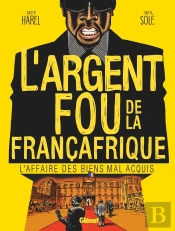 L'Argent Fou De La Françafrique ; L'Affaire Des Biens Mal Acquis