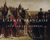 L'Armée Française Vue Par Les Peintres ; 1870-1914