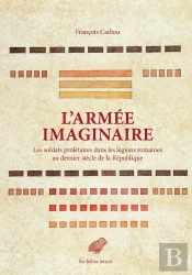 L'Armée Imaginaire ; Les Soldats Prolétaires Dans Les Légions Romaines Au Dernier Siècle De La République
