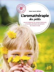 L'Aromathérapie Des Petits ; Huiles Essentielles, Huiles Végétales Et Hydrolats Pour Les Enfants De 3 Mois À 10 Ans