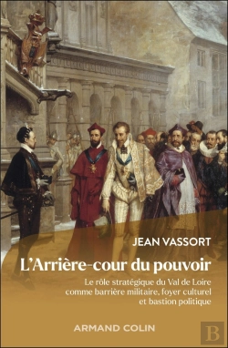 Bertrand.pt - L'Arrière-Cour Du Pouvoir : Le Rôle Stratégique Du Val De Loire Comme Barrière Militaire, Foyer Culturel Et Bastion Politique