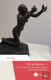 L'Art Au Féminin Tome 1 ; La Reconnaissance Des Artistes Femmes Dans L'Espace Artistique