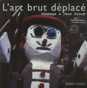 L'Art Brut Déplacé ; Hommage À Jean Grard