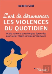 L'Art De Désamorcer Les Violences Du Quotidien : Outils Concrets Et Techniques Éprouvées Pour Savoir Réagir En Toute Circonstance