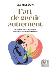 L'Art De Guerir Autrement - 60 Techniques De Medecines Alternatives Et Holistiques