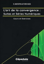 L'Art De La Convergence : Suites Et Séries Numériques : Cours Et Exercices