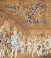 L'Art De La Fête À La Cour Des Valois