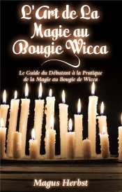 L'Art De La Magie Au Bougie Wicca ; Le Guide Du Débutant À La Pratique De La Magie Au Bougie De Wicca