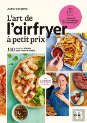 L'Art De L'Airfryer À Petit Prix : 130 Recettes Simples Pour Toute La Famille