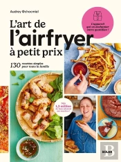L'Art De L'Airfryer À Petit Prix : 130 Recettes Simples Pour Toute La Famille