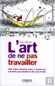 L'Art De Ne Pas Travailler : Petit Traité D'Oisiveté Active À L'Usage Des Surmenés, Des Retraités Et Des Sans-Emploi