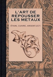 L'Art De Repousser Les Métaux, Étain, Cuivre, Argent Etc.