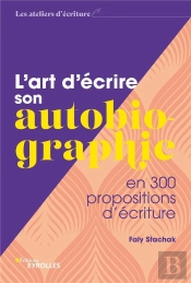L'Art D'Ecrire Son Autobiographie - En 300 Propositions D'Ecriture