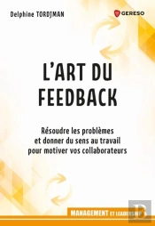 L'Art Du Feed-Back ; Résoudre Les Problèmes Et Donner Du Sens Au Travail Pour Motiver Vos Collaborateurs