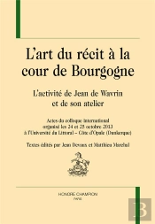 L'Art Du Récit À La Cour De Bourgogne ; L'Activité De Jean De Wavrin Et De Son Atelier